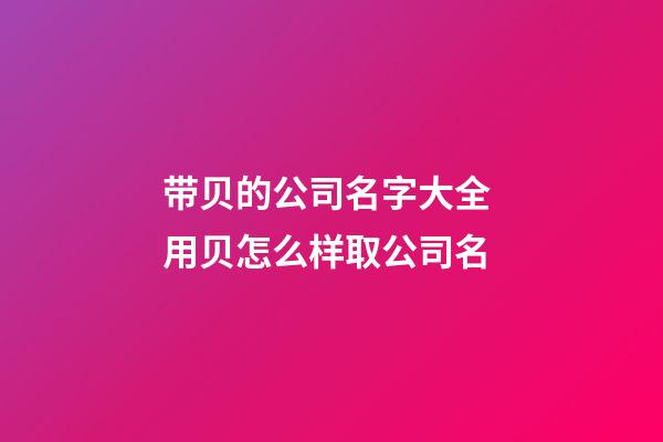 带贝的公司名字大全 用贝怎么样取公司名-第1张-公司起名-玄机派